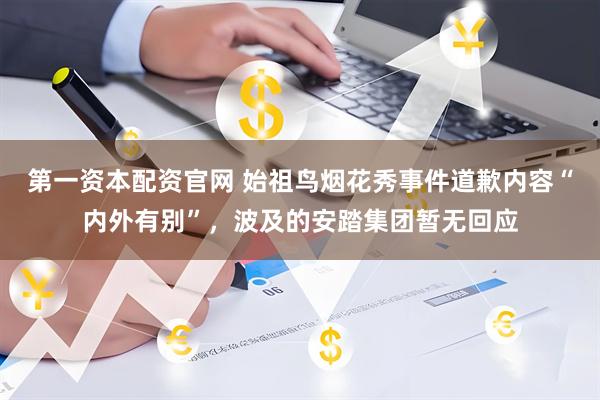 第一资本配资官网 始祖鸟烟花秀事件道歉内容“内外有别”，波及的安踏集团暂无回应