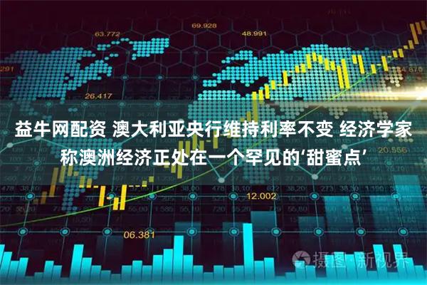 益牛网配资 澳大利亚央行维持利率不变 经济学家称澳洲经济正处在一个罕见的‘甜蜜点’