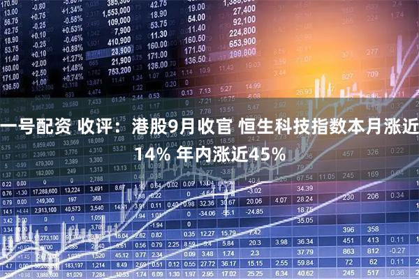 一号配资 收评：港股9月收官 恒生科技指数本月涨近14% 年内涨近45%