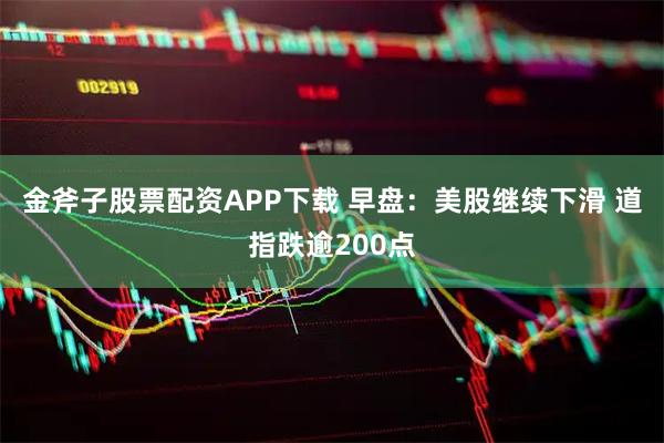 金斧子股票配资APP下载 早盘：美股继续下滑 道指跌逾200点