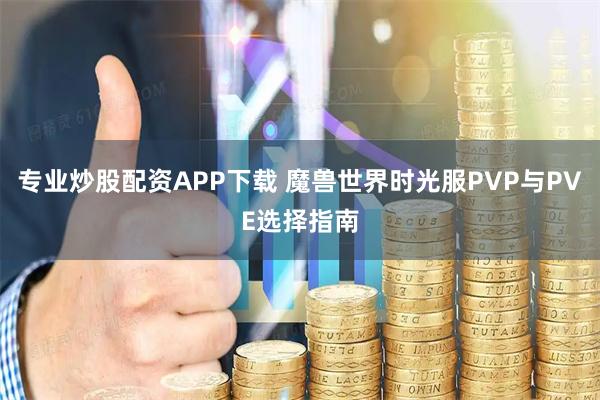 专业炒股配资APP下载 魔兽世界时光服PVP与PVE选择指南