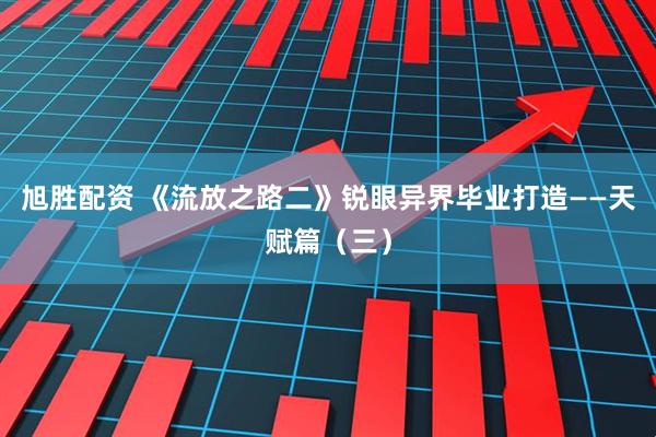 旭胜配资 《流放之路二》锐眼异界毕业打造——天赋篇（三）