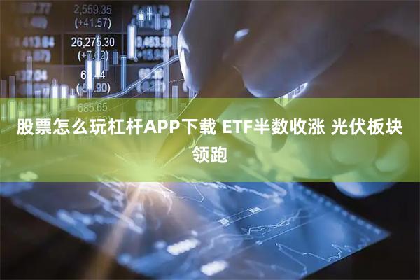 股票怎么玩杠杆APP下载 ETF半数收涨 光伏板块领跑