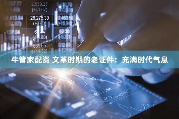 牛管家配资 文革时期的老证件：充满时代气息