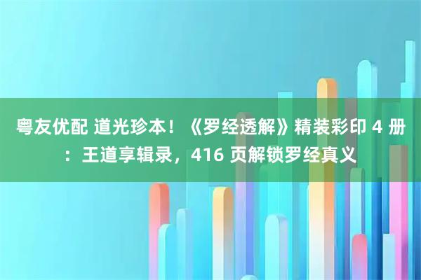 粤友优配 道光珍本！《罗经透解》精装彩印 4 册：王道享辑录，416 页解锁罗经真义