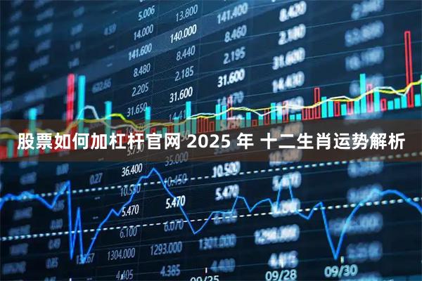 股票如何加杠杆官网 2025 年 十二生肖运势解析