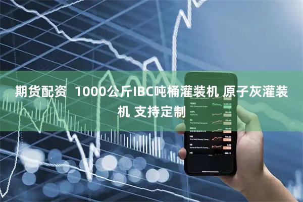 期货配资  1000公斤IBC吨桶灌装机 原子灰灌装机 支持定制