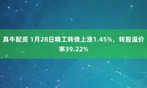 真牛配资 1月28日精工转债上涨1.45%，转股溢价率39.22%