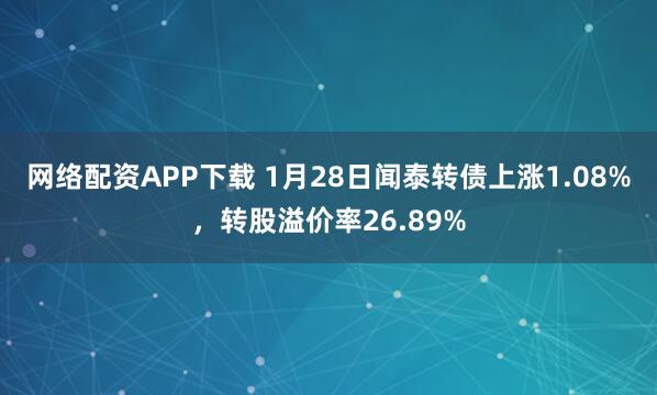 网络配资APP下载 1月28日闻泰转债上涨1.08%，转股溢价率26.89%