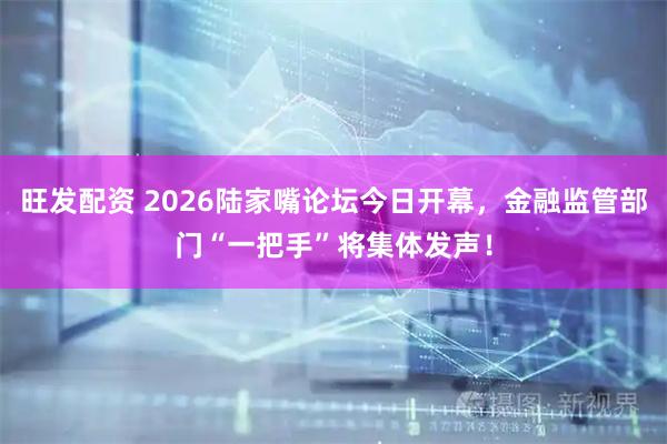 旺发配资 2026陆家嘴论坛今日开幕，金融监管部门“一把手”将集体发声！